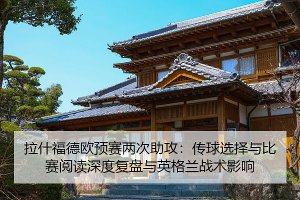 拉什福德欧预赛两次助攻：传球选择与比赛阅读深度复盘与英格兰战术影响